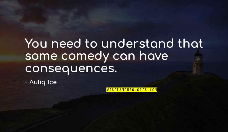 My Seriousness Quotes By Auliq Ice: You need to understand that some comedy can