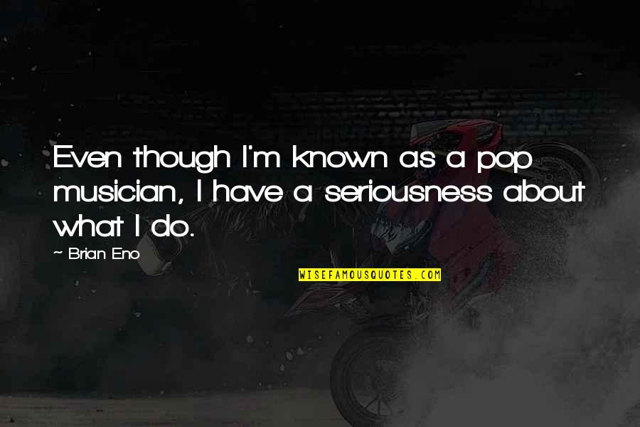 My Seriousness Quotes By Brian Eno: Even though I'm known as a pop musician,