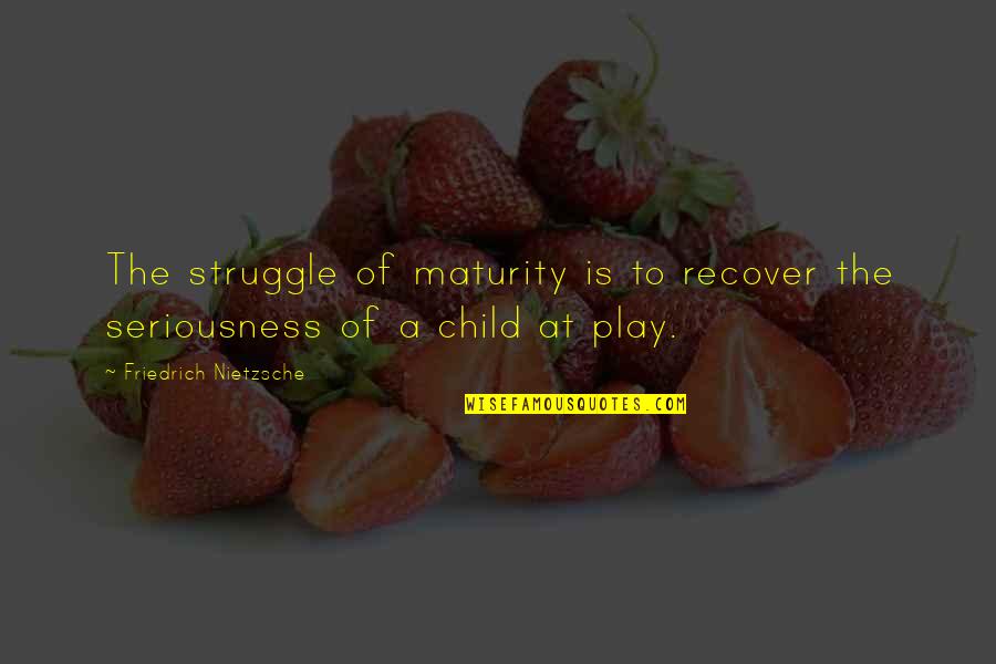 My Seriousness Quotes By Friedrich Nietzsche: The struggle of maturity is to recover the My Seriousness Quotes By Friedrich Nietzsche: The struggle of maturity is to recover the