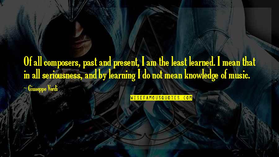My Seriousness Quotes By Giuseppe Verdi: Of all composers, past and present, I am My Seriousness Quotes By Giuseppe Verdi: Of all composers, past and present, I am
