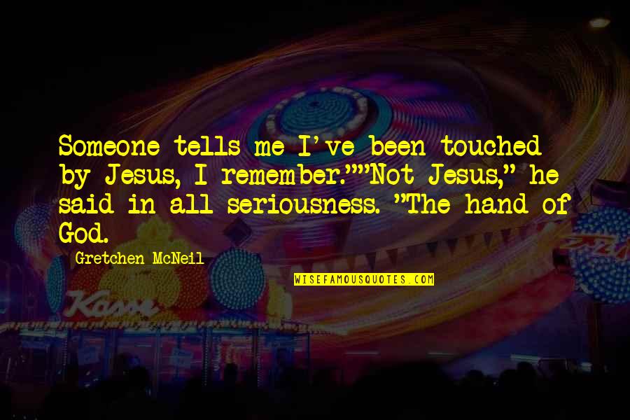 My Seriousness Quotes By Gretchen McNeil: Someone tells me I've been touched by Jesus, My Seriousness Quotes By Gretchen McNeil: Someone tells me I've been touched by Jesus,