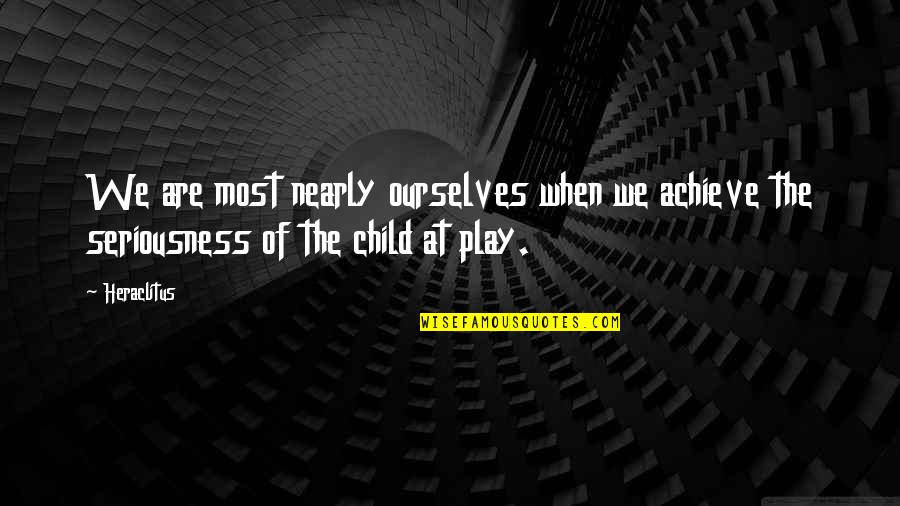 My Seriousness Quotes By Heraclitus: We are most nearly ourselves when we achieve