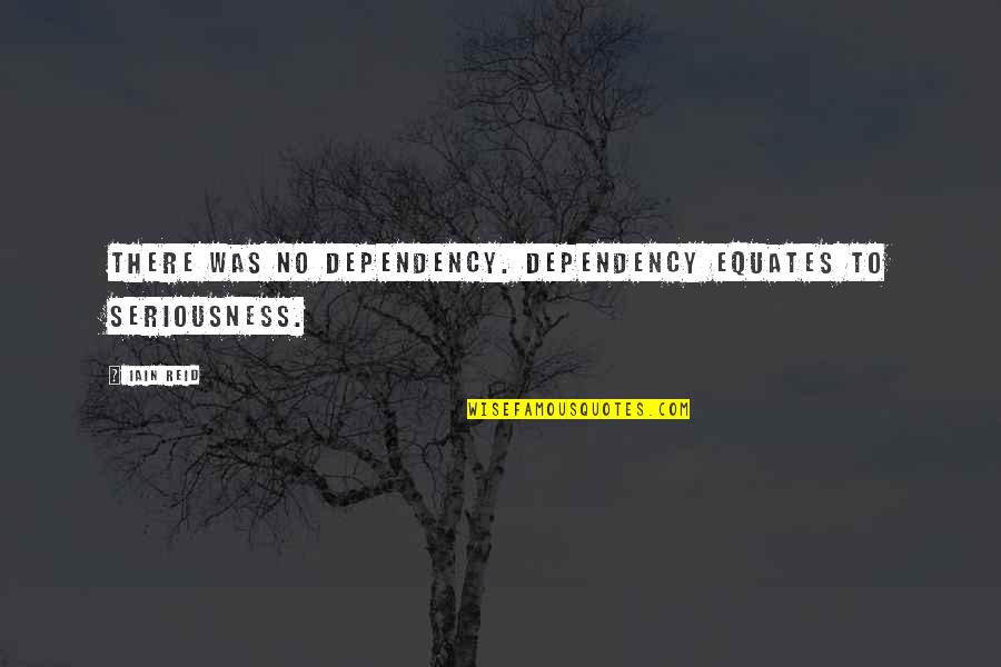 My Seriousness Quotes By Iain Reid: There was no dependency. Dependency equates to seriousness.