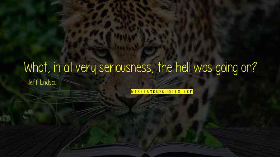 My Seriousness Quotes By Jeff Lindsay: What, in all very seriousness, the hell was My Seriousness Quotes By Jeff Lindsay: What, in all very seriousness, the hell was