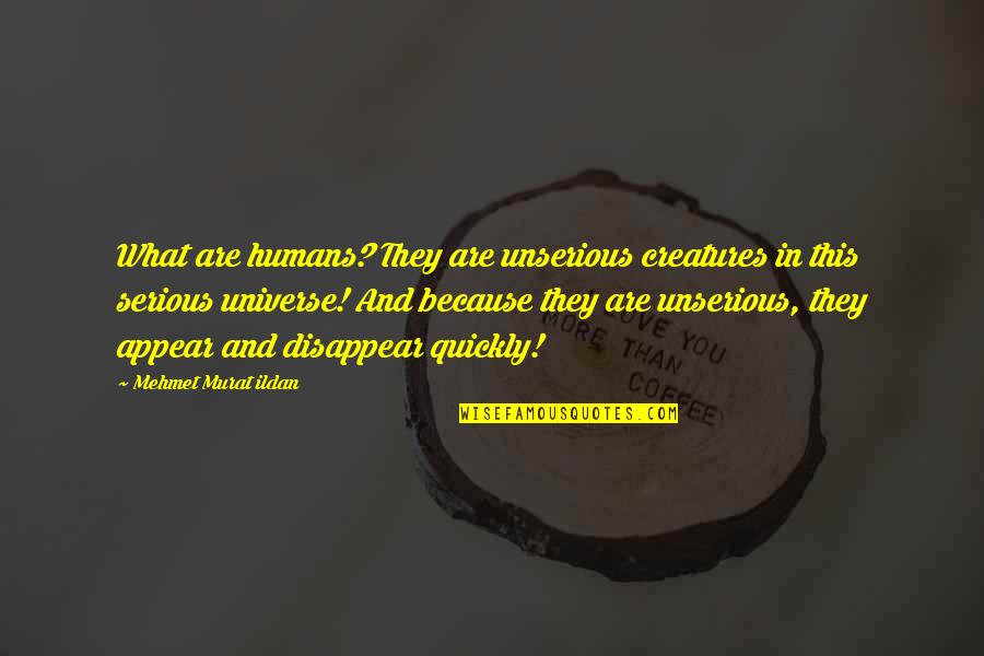 My Seriousness Quotes By Mehmet Murat Ildan: What are humans? They are unserious creatures in My Seriousness Quotes By Mehmet Murat Ildan: What are humans? They are unserious creatures in