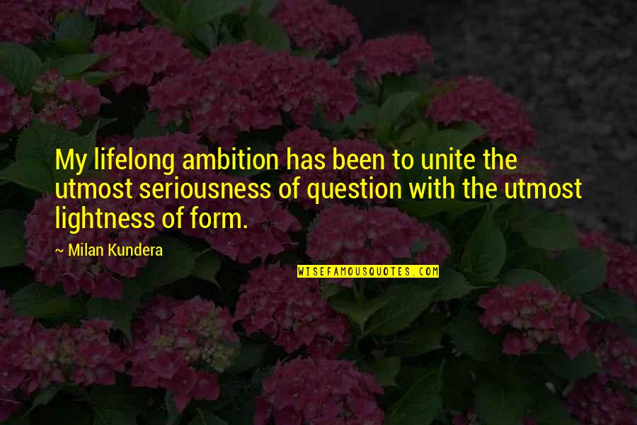 My Seriousness Quotes By Milan Kundera: My lifelong ambition has been to unite the My Seriousness Quotes By Milan Kundera: My lifelong ambition has been to unite the
