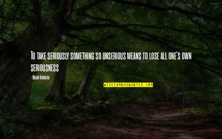 My Seriousness Quotes By Milan Kundera: To take seriously something so unserious means to