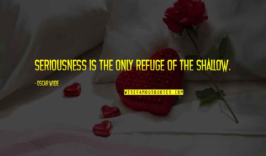 My Seriousness Quotes By Oscar Wilde: Seriousness is the only refuge of the shallow. My Seriousness Quotes By Oscar Wilde: Seriousness is the only refuge of the shallow.