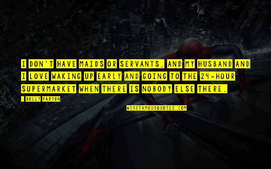 My Servants Quotes By Dolly Parton: I don't have maids or servants, and my My Servants Quotes By Dolly Parton: I don't have maids or servants, and my