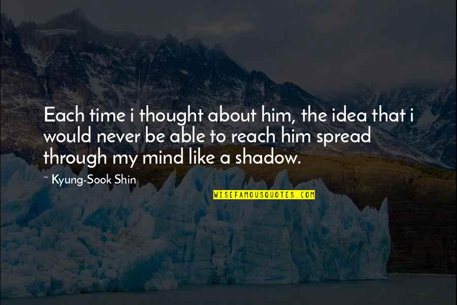 My Shadow Quotes By Kyung-Sook Shin: Each time i thought about him, the idea