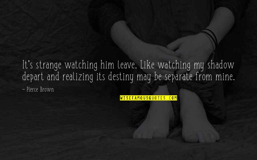 My Shadow Quotes By Pierce Brown: It's strange watching him leave. Like watching my