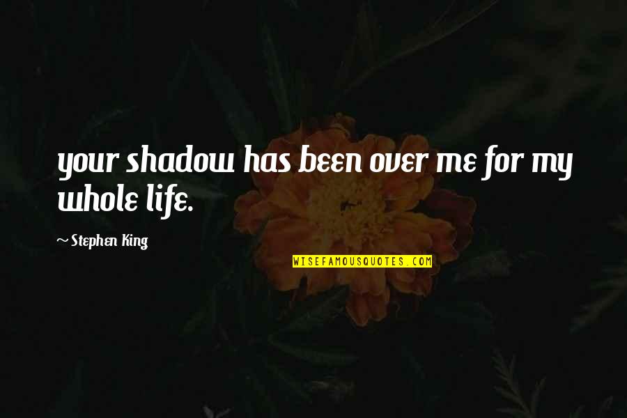 My Shadow Quotes By Stephen King: your shadow has been over me for my