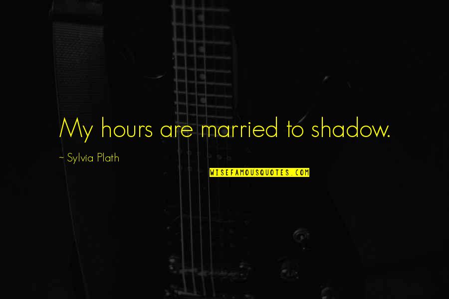 My Shadow Quotes By Sylvia Plath: My hours are married to shadow.