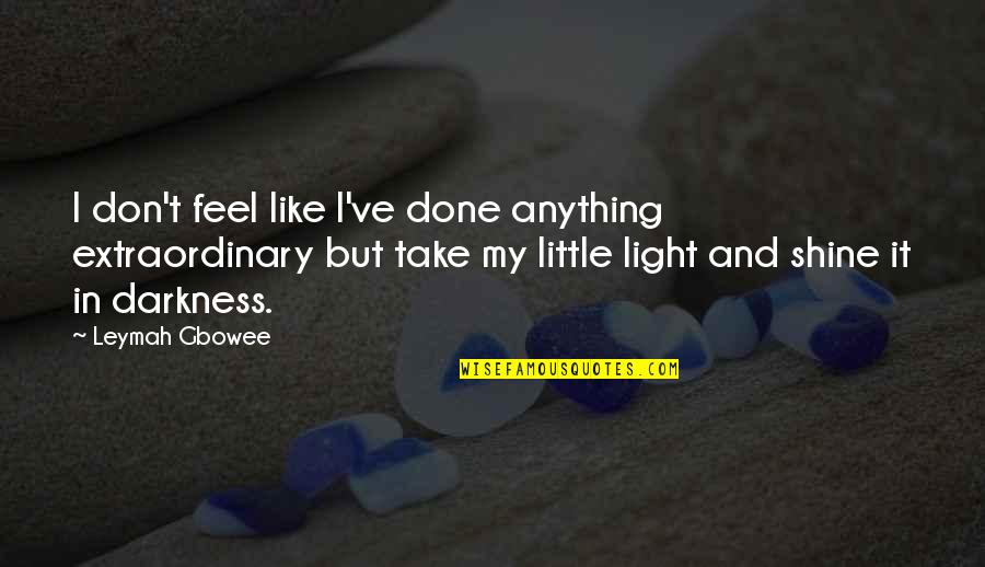 My Shine Quotes By Leymah Gbowee: I don't feel like I've done anything extraordinary My Shine Quotes By Leymah Gbowee: I don't feel like I've done anything extraordinary