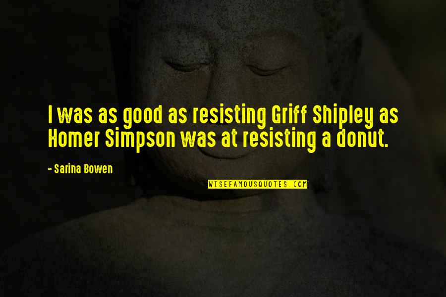 My Shipley Quotes By Sarina Bowen: I was as good as resisting Griff Shipley