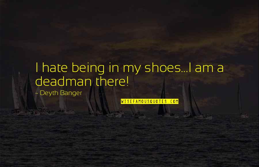 My Shoes Quotes By Deyth Banger: I hate being in my shoes...I am a