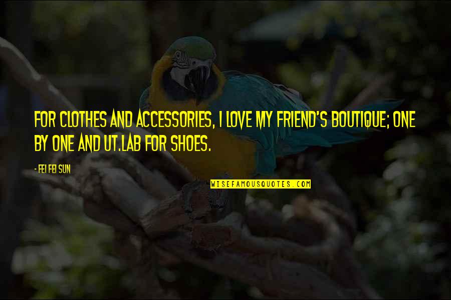 My Shoes Quotes By Fei Fei Sun: For clothes and accessories, I love my friend's