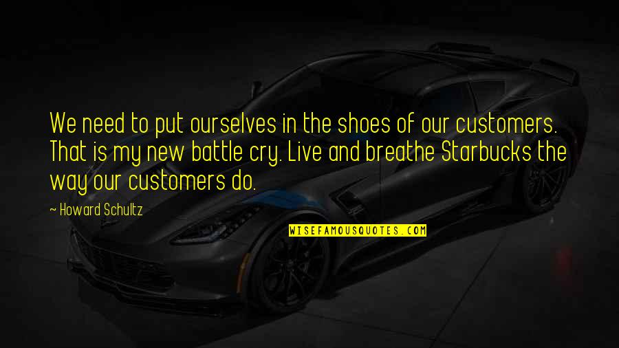 My Shoes Quotes By Howard Schultz: We need to put ourselves in the shoes