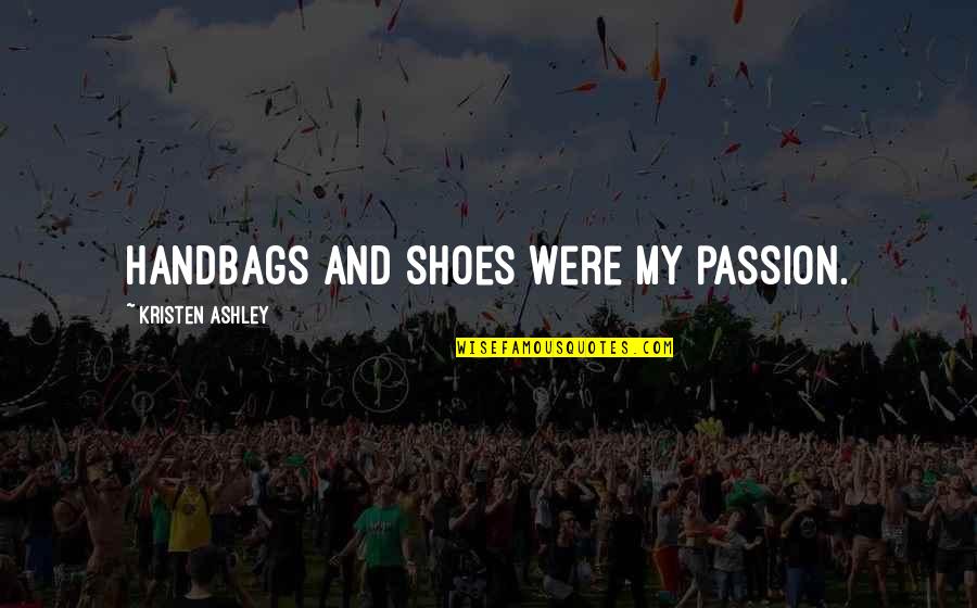 My Shoes Quotes By Kristen Ashley: Handbags and shoes were my passion.