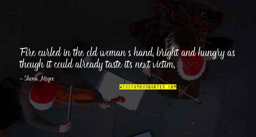 My Shona Quotes By Shona Moyce: Fire curled in the old woman's hand, bright My Shona Quotes By Shona Moyce: Fire curled in the old woman's hand, bright