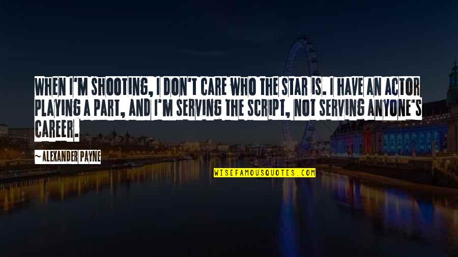 My Shooting Star Quotes By Alexander Payne: When I'm shooting, I don't care who the My Shooting Star Quotes By Alexander Payne: When I'm shooting, I don't care who the