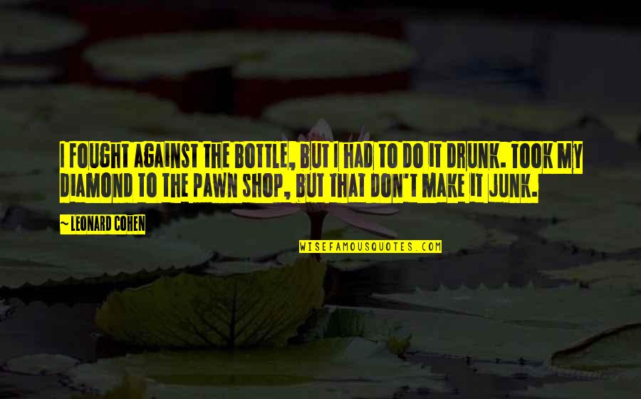 My Shop Quotes By Leonard Cohen: I fought against the bottle, but I had