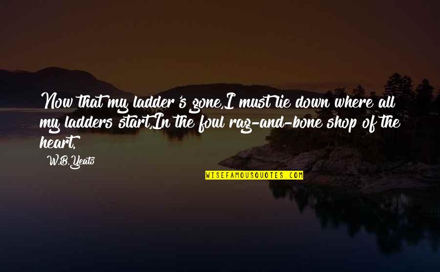 My Shop Quotes By W.B.Yeats: Now that my ladder's gone,I must lie down