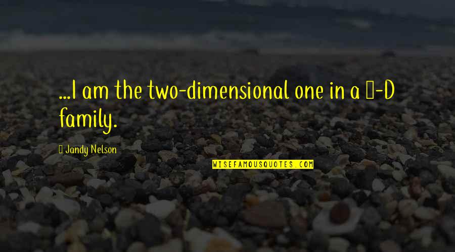 My Shorty Quotes By Jandy Nelson: ...I am the two-dimensional one in a 3-D My Shorty Quotes By Jandy Nelson: ...I am the two-dimensional one in a 3-D