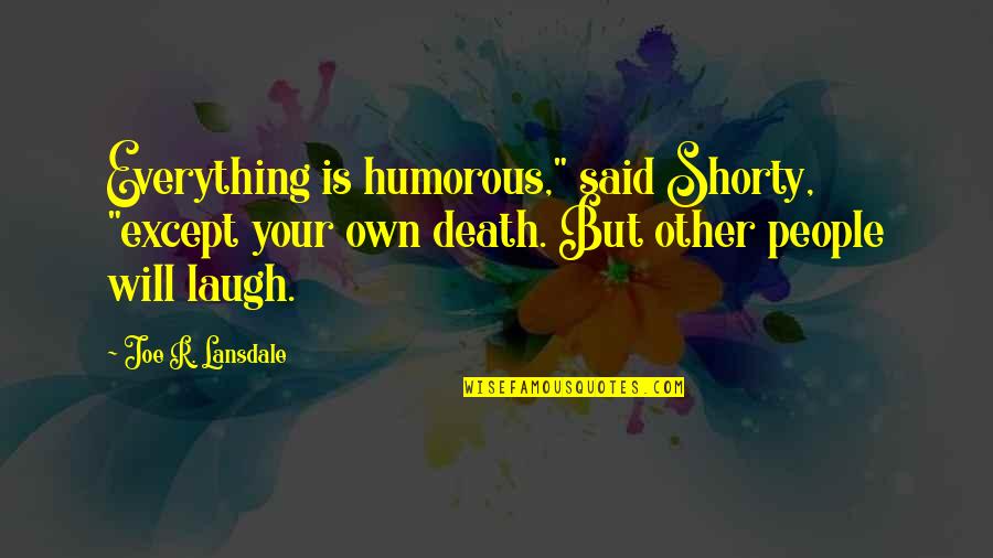 My Shorty Quotes By Joe R. Lansdale: Everything is humorous," said Shorty, "except your own My Shorty Quotes By Joe R. Lansdale: Everything is humorous," said Shorty, "except your own
