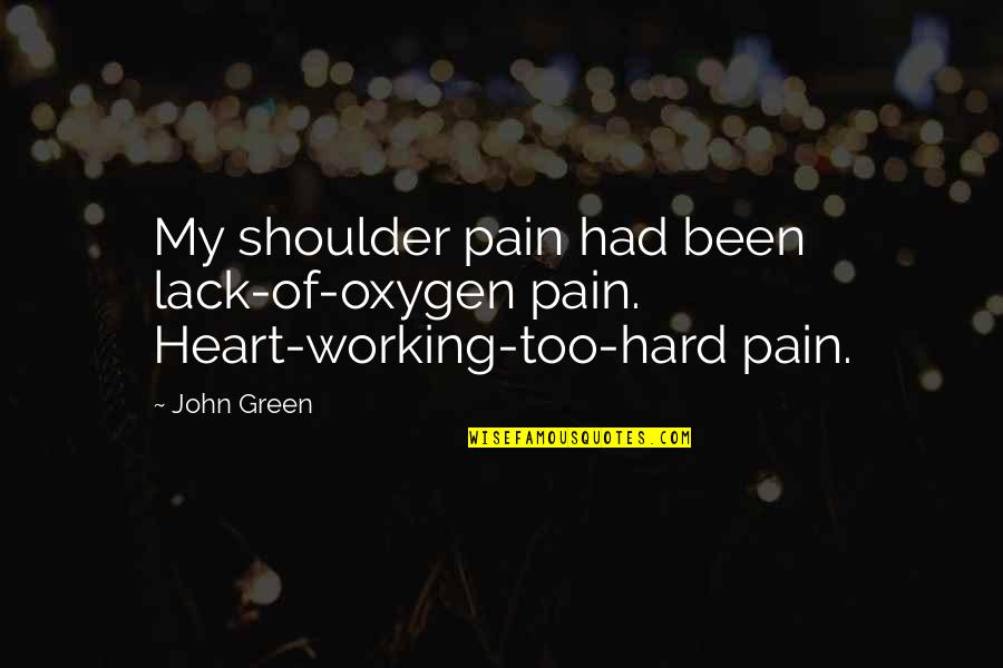 My Shoulder Quotes By John Green: My shoulder pain had been lack-of-oxygen pain. Heart-working-too-hard