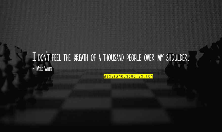 My Shoulder Quotes By Mike White: I don't feel the breath of a thousand