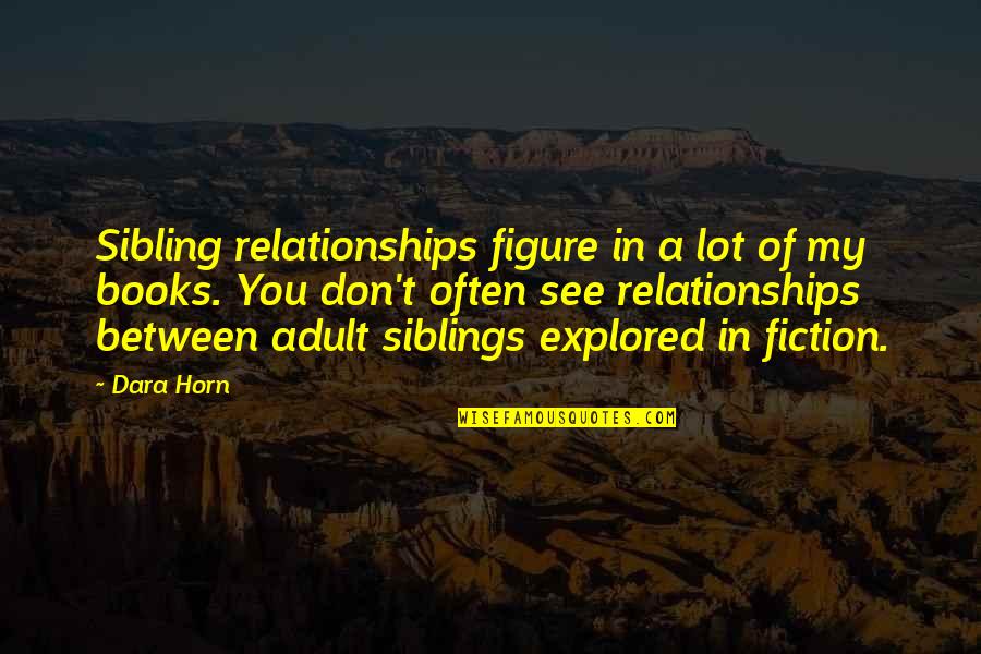 My Siblings Quotes By Dara Horn: Sibling relationships figure in a lot of my My Siblings Quotes By Dara Horn: Sibling relationships figure in a lot of my