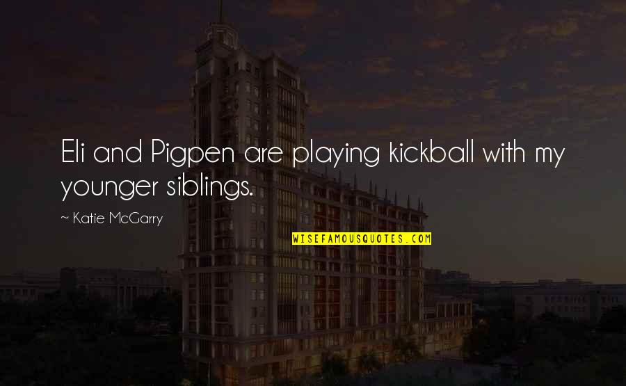 My Siblings Quotes By Katie McGarry: Eli and Pigpen are playing kickball with my My Siblings Quotes By Katie McGarry: Eli and Pigpen are playing kickball with my