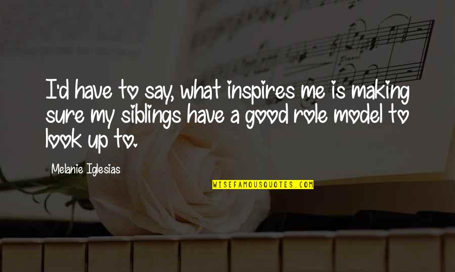 My Siblings Quotes By Melanie Iglesias: I'd have to say, what inspires me is My Siblings Quotes By Melanie Iglesias: I'd have to say, what inspires me is