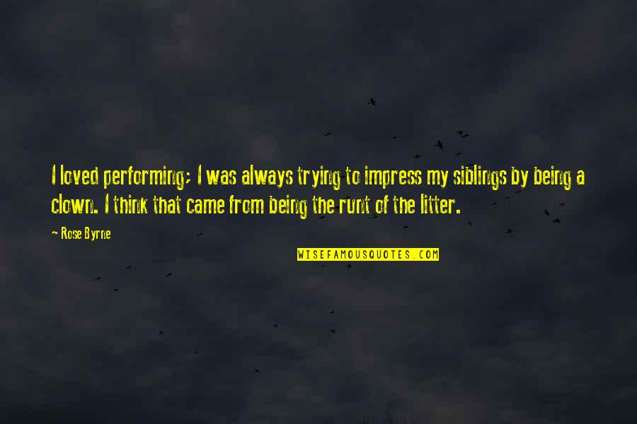 My Siblings Quotes By Rose Byrne: I loved performing; I was always trying to My Siblings Quotes By Rose Byrne: I loved performing; I was always trying to