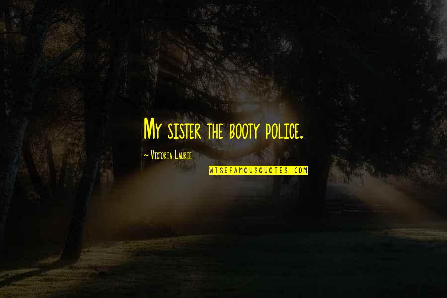 My Siblings Quotes By Victoria Laurie: My sister the booty police. My Siblings Quotes By Victoria Laurie: My sister the booty police.