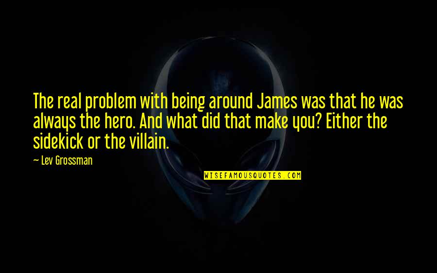 My Sidekick Quotes By Lev Grossman: The real problem with being around James was
