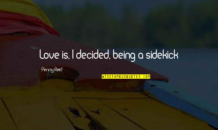 My Sidekick Quotes By Penny Reid: Love is, I decided, being a sidekick