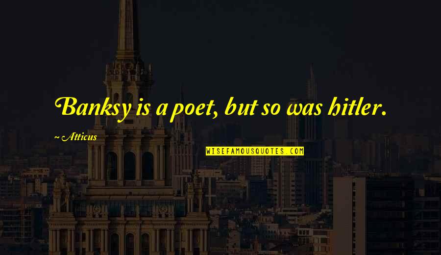 My Silence Is My Pain Quotes By Atticus: Banksy is a poet, but so was hitler. My Silence Is My Pain Quotes By Atticus: Banksy is a poet, but so was hitler.