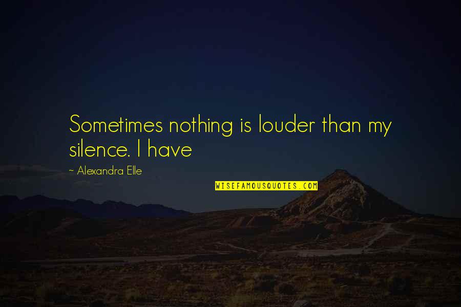 My Silence Quotes By Alexandra Elle: Sometimes nothing is louder than my silence. I