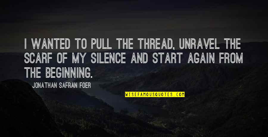 My Silence Quotes By Jonathan Safran Foer: I wanted to pull the thread, unravel the