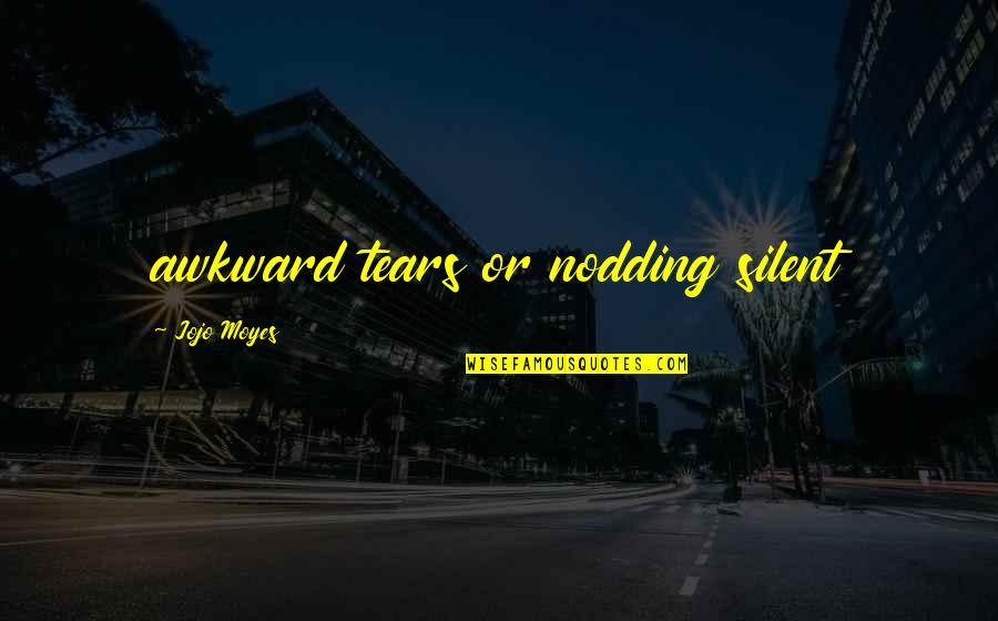 My Silent Tears Quotes By Jojo Moyes: awkward tears or nodding silent My Silent Tears Quotes By Jojo Moyes: awkward tears or nodding silent