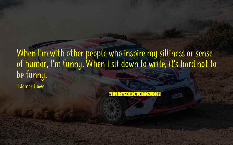 My Silliness Quotes By James Howe: When I'm with other people who inspire my My Silliness Quotes By James Howe: When I'm with other people who inspire my