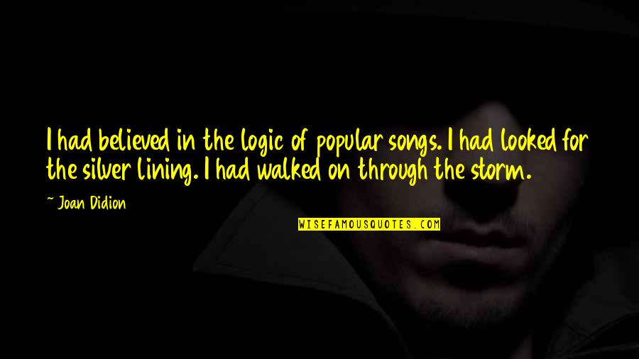 My Silver Lining Quotes By Joan Didion: I had believed in the logic of popular My Silver Lining Quotes By Joan Didion: I had believed in the logic of popular