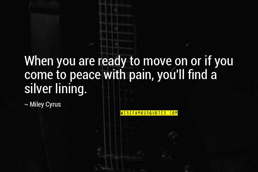 My Silver Lining Quotes By Miley Cyrus: When you are ready to move on or My Silver Lining Quotes By Miley Cyrus: When you are ready to move on or