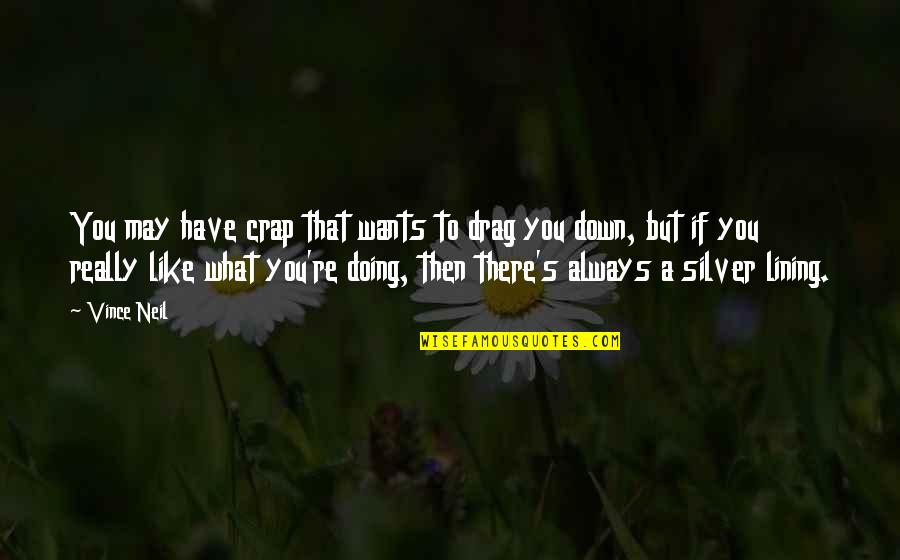 My Silver Lining Quotes By Vince Neil: You may have crap that wants to drag My Silver Lining Quotes By Vince Neil: You may have crap that wants to drag