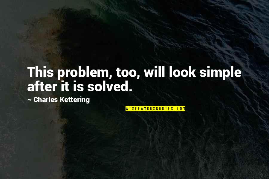 My Simple Look Quotes By Charles Kettering: This problem, too, will look simple after it