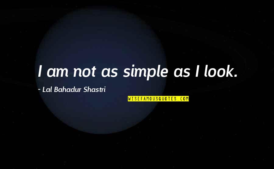 My Simple Look Quotes By Lal Bahadur Shastri: I am not as simple as I look.