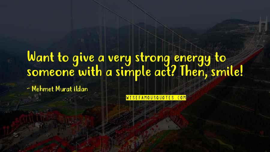 My Simple Smile Quotes By Mehmet Murat Ildan: Want to give a very strong energy to