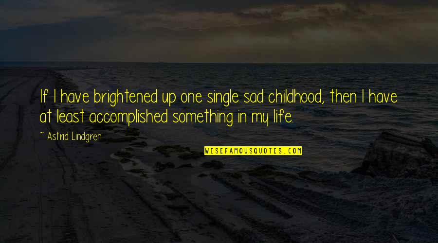 My Single Life Quotes By Astrid Lindgren: If I have brightened up one single sad My Single Life Quotes By Astrid Lindgren: If I have brightened up one single sad
